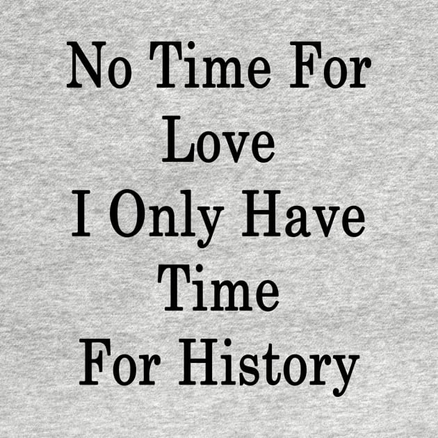 No Time For Love I Only Have Time For History by supernova23